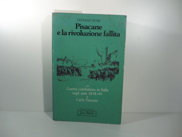 Pisacane e la rivoluzione fallita con Guerra combattuta in Italia negli anni 1848-49